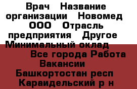 Врач › Название организации ­ Новомед, ООО › Отрасль предприятия ­ Другое › Минимальный оклад ­ 200 000 - Все города Работа » Вакансии   . Башкортостан респ.,Караидельский р-н